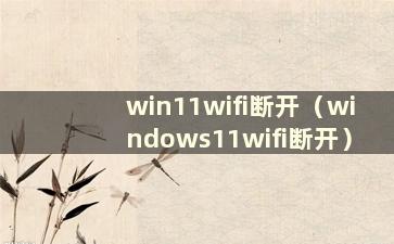 win11wifi断开（windows11wifi断开）