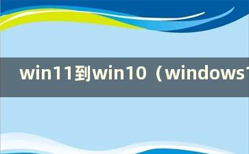 win11到win10（windows11变化）
