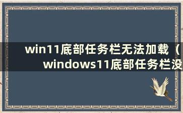 win11底部任务栏无法加载（windows11底部任务栏没有响应）