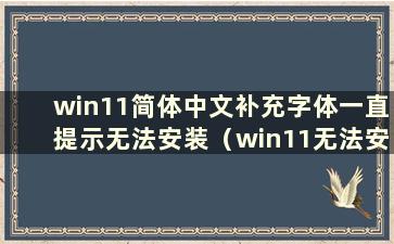 win11简体中文补充字体一直提示无法安装（win11无法安装中文语言包语言包）