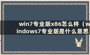 win7专业版x86怎么样（windows7专业版是什么意思）