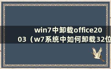 win7中卸载office2003（w7系统中如何卸载32位软件）