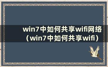 win7中如何共享wifi网络（win7中如何共享wifi）