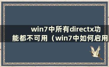 win7中所有directx功能都不可用（win7中如何启用direct3d）