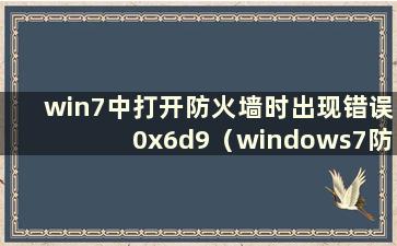 win7中打开防火墙时出现错误0x6d9（windows7防火墙无法启动错误）