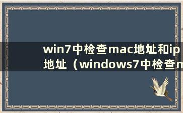 win7中检查mac地址和ip地址（windows7中检查mac地址）