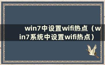 win7中设置wifi热点（win7系统中设置wifi热点）