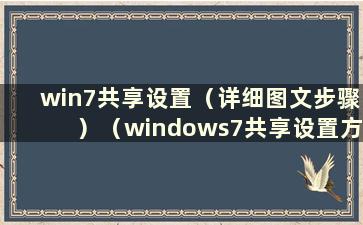 win7共享设置（详细图文步骤）（windows7共享设置方法）