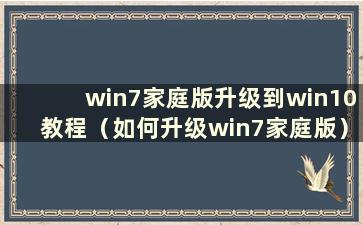 win7家庭版升级到win10教程（如何升级win7家庭版）