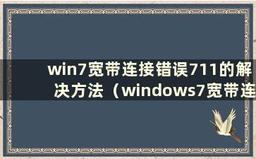win7宽带连接错误711的解决方法（windows7宽带连接错误711）