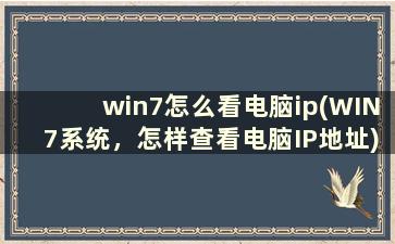win7怎么看电脑ip(WIN7系统，怎样查看电脑IP地址)