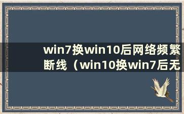 win7换win10后网络频繁断线（win10换win7后无法连接网络）的解决办法