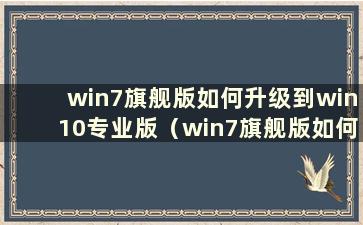 win7旗舰版如何升级到win10专业版（win7旗舰版如何升级到专业版）