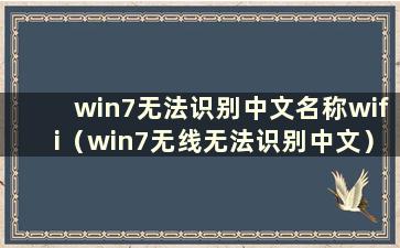 win7无法识别中文名称wifi（win7无线无法识别中文）