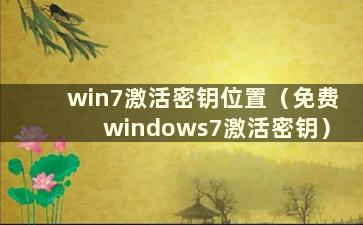 win7激活密钥位置（免费windows7激活密钥）