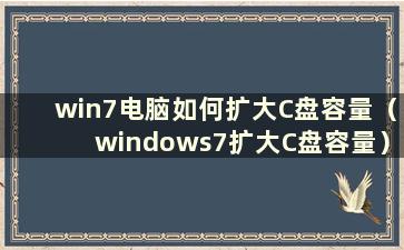 win7电脑如何扩大C盘容量（windows7扩大C盘容量）