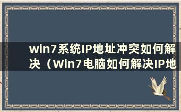 win7系统IP地址冲突如何解决（Win7电脑如何解决IP地址冲突）