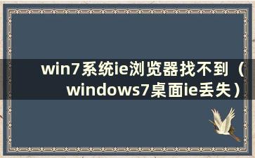 win7系统ie浏览器找不到（windows7桌面ie丢失）