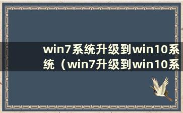 win7系统升级到win10系统（win7升级到win10系统时如何重装win7）