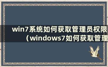 win7系统如何获取管理员权限（windows7如何获取管理员权限）