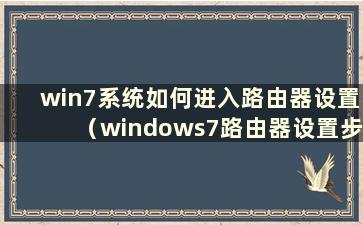 win7系统如何进入路由器设置（windows7路由器设置步骤图）
