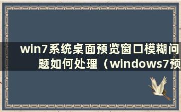 win7系统桌面预览窗口模糊问题如何处理（windows7预览窗口）