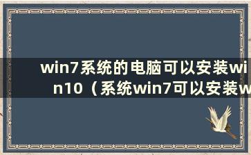 win7系统的电脑可以安装win10（系统win7可以安装win10）