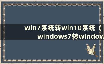 win7系统转win10系统（windows7转windows10）需要注意什么