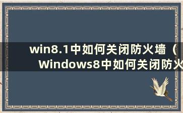 win8.1中如何关闭防火墙（Windows8中如何关闭防火墙）