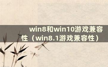win8和win10游戏兼容性（win8.1游戏兼容性）