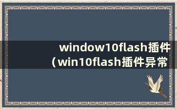 window10flash插件（win10flash插件异常怎么办）
