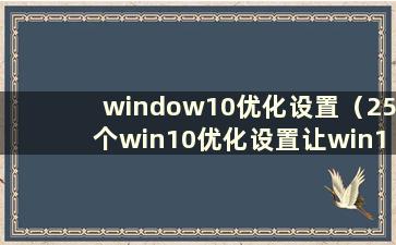 window10优化设置（25个win10优化设置让win10系统快如闪电）