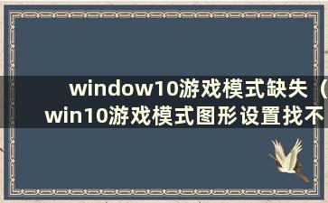 window10游戏模式缺失（win10游戏模式图形设置找不到游戏）