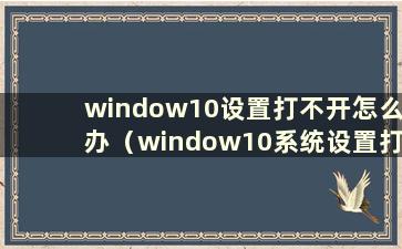 window10设置打不开怎么办（window10系统设置打不开怎么办）