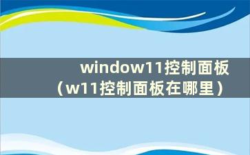 window11控制面板（w11控制面板在哪里）