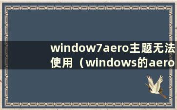 window7aero主题无法使用（windows的aero主题无法更改）