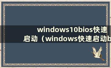 windows10bios快速启动（windows快速启动bios设置）