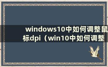 windows10中如何调整鼠标dpi（win10中如何调整鼠标dpi）