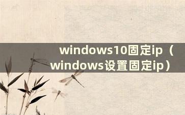 windows10固定ip（windows设置固定ip）