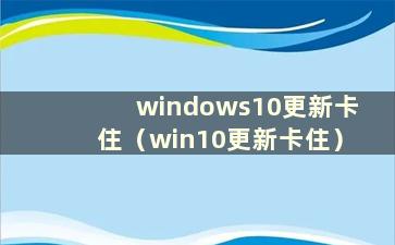 windows10更新卡住（win10更新卡住）