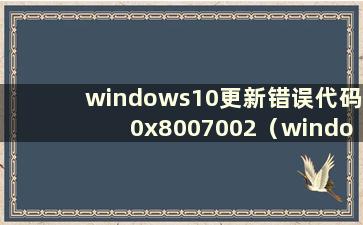 windows10更新错误代码0x8007002（window10更新错误代码0x8007000e）