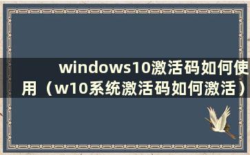 windows10激活码如何使用（w10系统激活码如何激活）