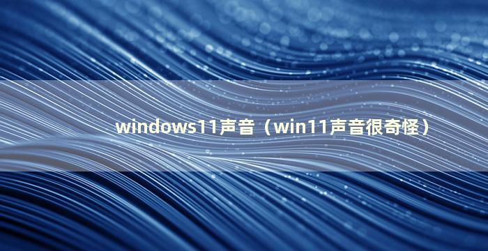 windows11声音（win11声音很奇怪）