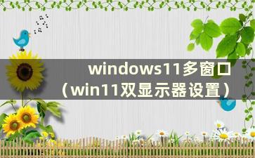 windows11多窗口（win11双显示器设置）