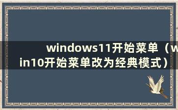 windows11开始菜单（win10开始菜单改为经典模式）