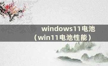 windows11电池（win11电池性能）