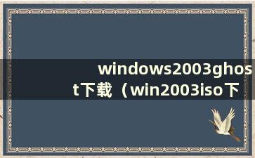 windows2003ghost下载（win2003iso下载）
