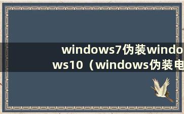 windows7伪装windows10（windows伪装电脑mac）
