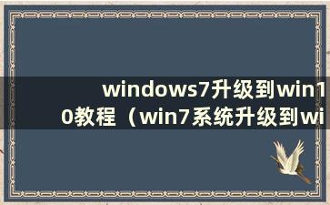 windows7升级到win10教程（win7系统升级到win10系统）