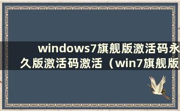 windows7旗舰版激活码永久版激活码激活（win7旗舰版激活码永久激活）